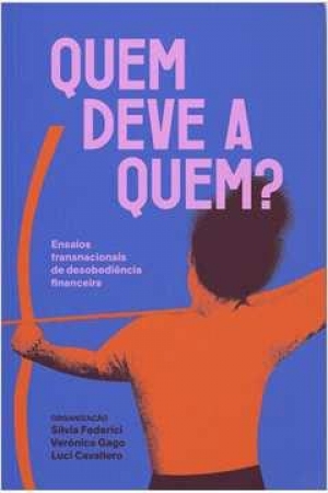 OS LIVROS DA FLIP 2023 - QUEM DEVE A QUEM? - Silvia Federici; Verónica Gago; ;Lucia Carvalho