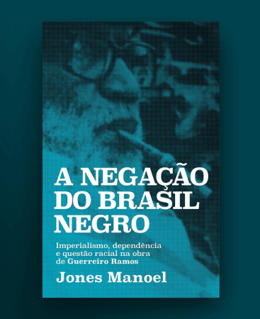 Livros: Indicação - A negação do Brasil negro - imperialismo, dependência e questão racial na obra de Guerreiro Ramos - Jones Manoel